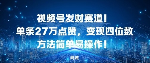视频号发财赛道,单条27W点赞,变现四位数方法简单易操作-云网创