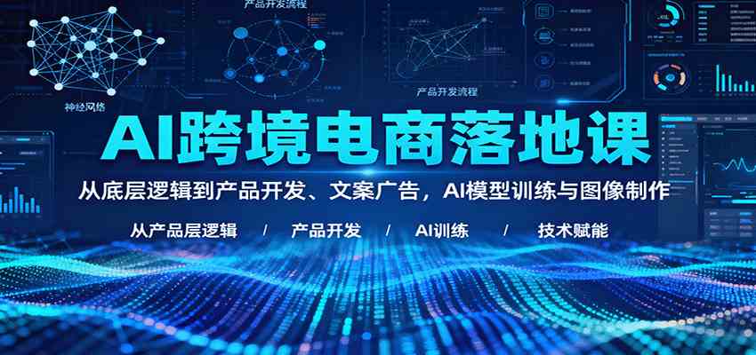 AI跨境电商落地课:从底层逻辑到产品开发、文案广告,AI模型训练与图像制作-云网创