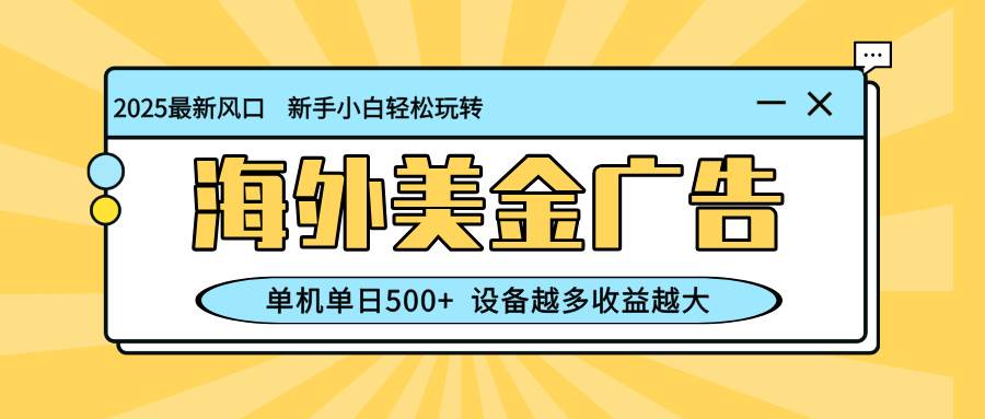 (16454期)最新蓝海项目,海外美金广告,单机单日500+,可矩阵放大,设备越多收益…-云网创