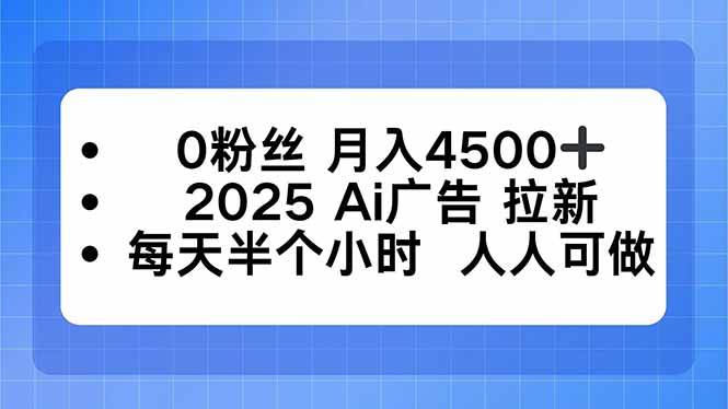 (16145期)0粉丝 月入4500+,2025AI广告拉新,每天半个小时 人人可做-云网创