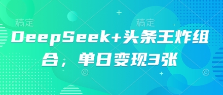 DeepSeek+头条王炸组合,单日变现3张-云网创