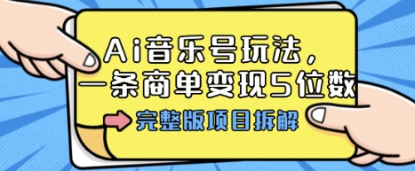 Ai音乐号玩法,多平台几十万粉,一条商单变现5位数,完整版项目拆解-云网创