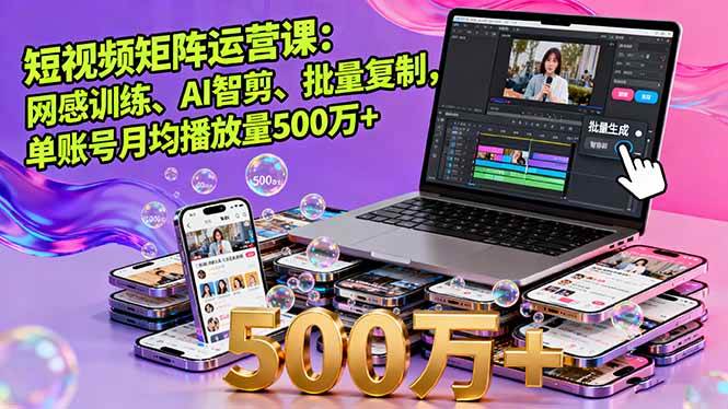 (16168期)短视频矩阵运营课:网感训练、AI智剪、批量复制,单账号月均播放量500万+-云网创