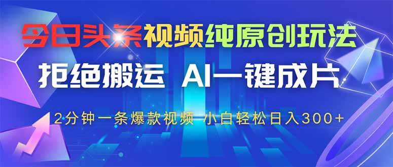 (14612期)今日头条视频纯原创玩法,拒绝搬运,AI一键成片, 2分钟一条爆款视频,…-云网创
