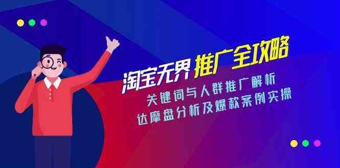 淘宝无界推广全攻略,关键词与人群推广解析,达摩盘分析及爆款案例实操-云网创