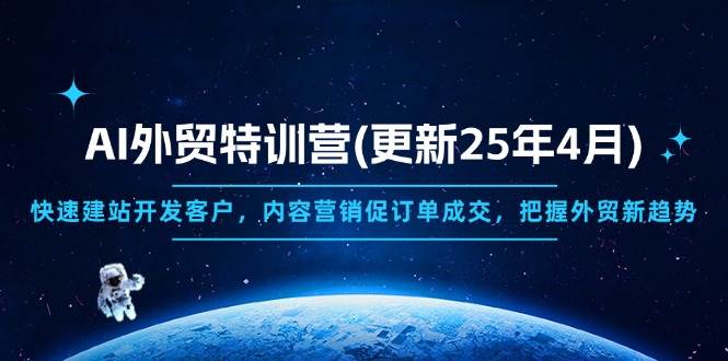 (14455期)AI外贸特训营(更新25年4月),快速建站开发客户,内容营销促订单成交,…-云网创