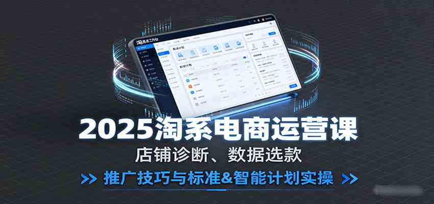 2025淘系电商运营课:店铺诊断、数据选款,推广技巧与标准&智能计划实操-云网创