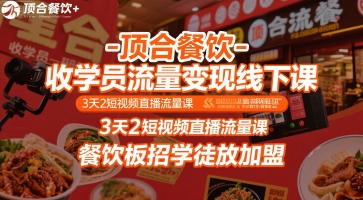 顶合餐饮-收学员流量变现线下课,3天2短视频直播流量课,餐饮板招学徒放加盟-云网创
