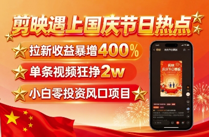 剪映遇上国庆热点，拉新收益暴增400%，单条视频狂挣2W+，无需剪辑基础，几分钟一条作品-云网创