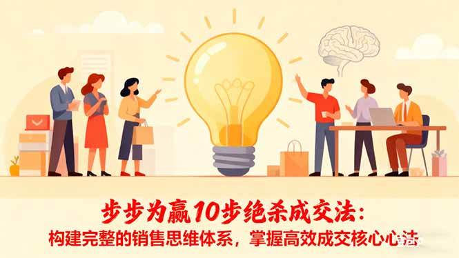 （16465期）步步为赢10步绝杀成交法：构建完整的销售思维体系，掌握高效成交核心心法-云网创