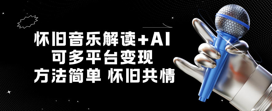 怀旧音乐解读+AI，可多平台变现，方法简单，怀旧共情-云网创