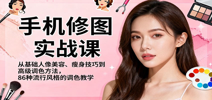 手机修图实战课,从基础人像美容、瘦身技巧到高级调色方法,86种流行风格的调色教学-云网创