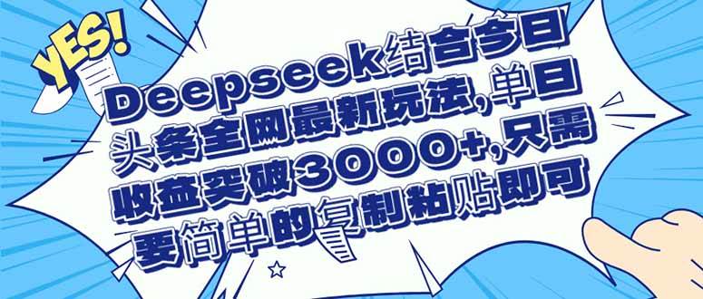 (14495期)Deepseek结合今日头条全网最新玩法,单日收益突破3000+,只需要简单的…-云网创