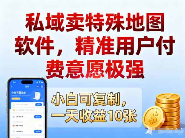 私域卖特殊地图软件，精准用户付费意愿极强，一天收益10张，小白可复制-云网创