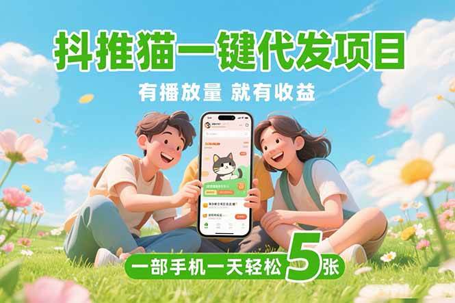 (15476期)抖推猫一键代发项目,0粉丝 不用实名 有播放量就有收益,一部手机一天五张-云网创