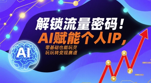 解锁流量密码！AI赋能个人IP，零基础也能玩转变现赛道-云网创