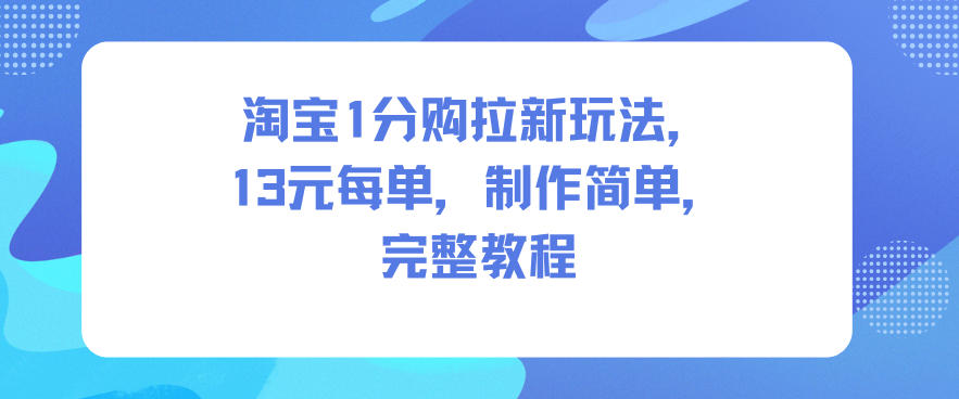 淘宝1分购拉新玩法，13米每单，制作简单，完整教程-云网创