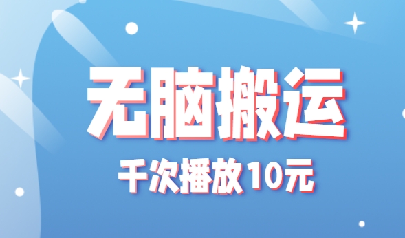 无脑搬运,千次播放10元,点赞评论收藏各1元一个,单条作品收益上限10000+!-云网创