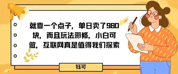 就靠一个点子，单日卖了980米，而且玩法邪修，小白可做，互联网真是值得我们探索-云网创