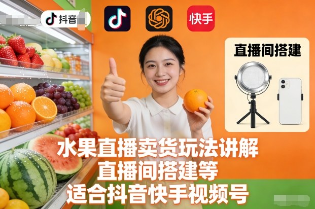 水果直播卖货玩法讲解、直播间搭建等，适合抖音快手视频号-云网创