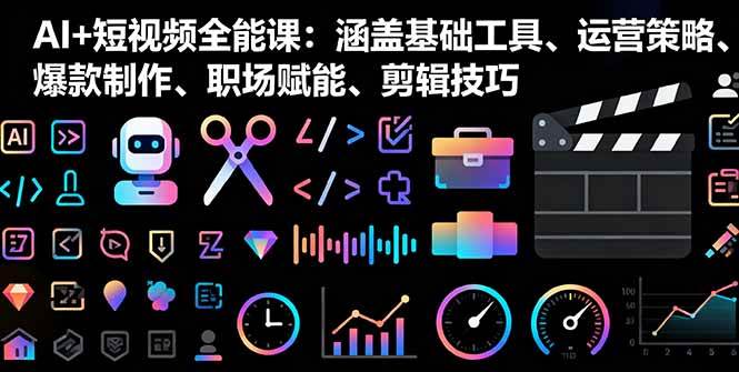 (16182期)AI+短视频全能课:涵盖基础工具、运营策略、爆款制作、职场赋能、剪辑技巧-云网创