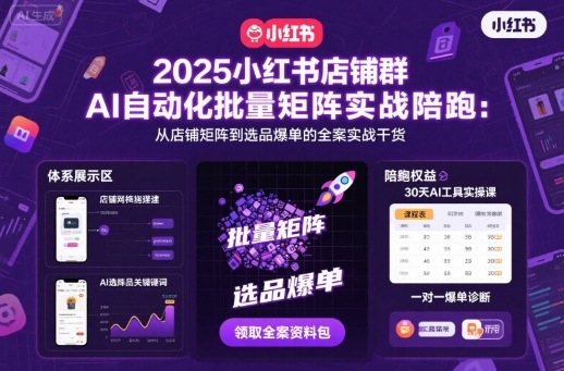 2025小红书店铺群AI自动化批量矩阵实战陪跑,从店铺矩阵到选品爆单的全案实战干货-云网创