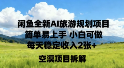 闲鱼全新AI旅游规划项目简单易上手小白可做每天稳定收入2张+-云网创