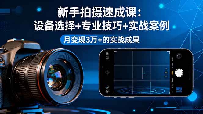 (16160期)新手拍摄速成课,设备选择+专业技巧+实战案例,月变现3万+的实战成果-云网创