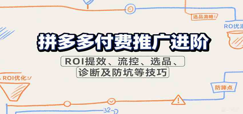 拼多多付费推广进阶,ROI提效、流控、选品、诊断及防坑等技巧(更新9月)-云网创
