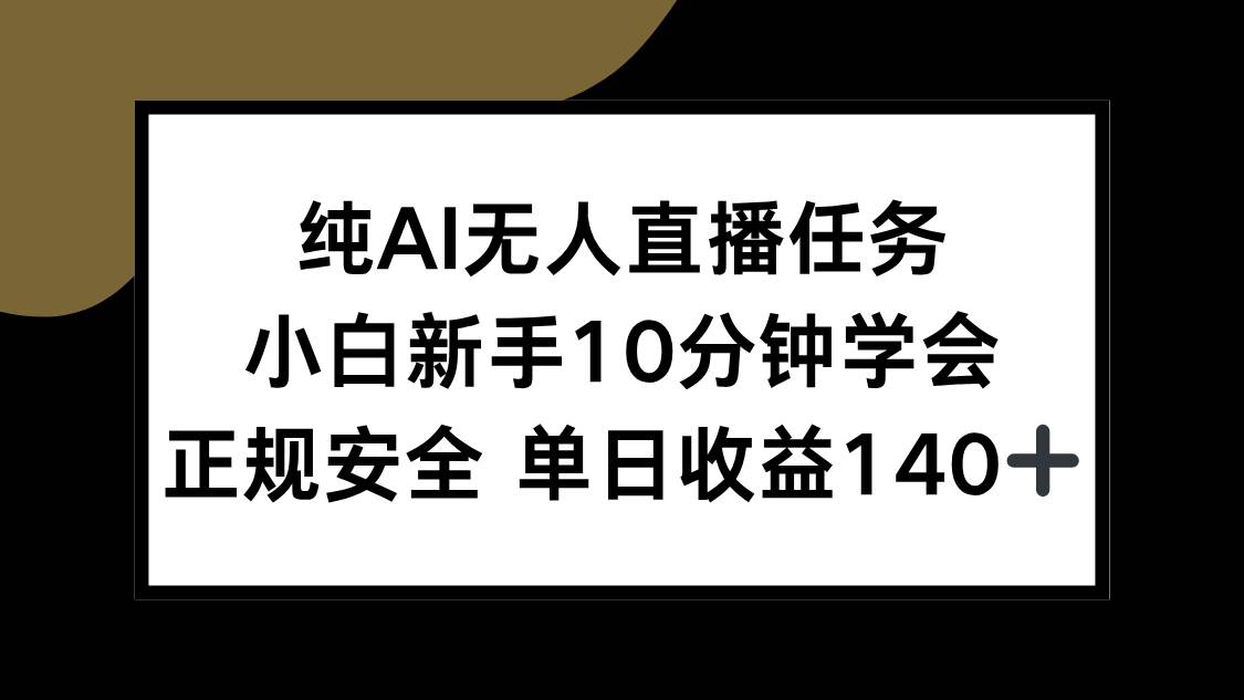 (15334期)纯AI无人直播任务,小白新手10分钟学会 ,正规安全 单日收益140+-云网创