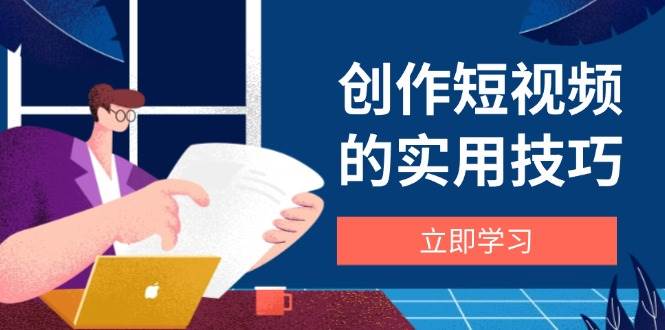 创作短视频的实用技巧,剪辑、设备、构图、文案一站式学习攻略-云网创