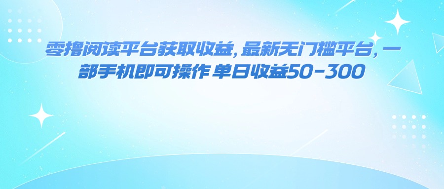 (16058期)零撸阅读平台获取收益,最新无门槛平台,一部手机即可操作 单日收益50-300-云网创