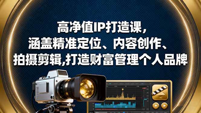 (16368期)高净值IP打造课,涵盖精准定位、内容创作、拍摄剪辑,打造财富管理个人品牌-云网创