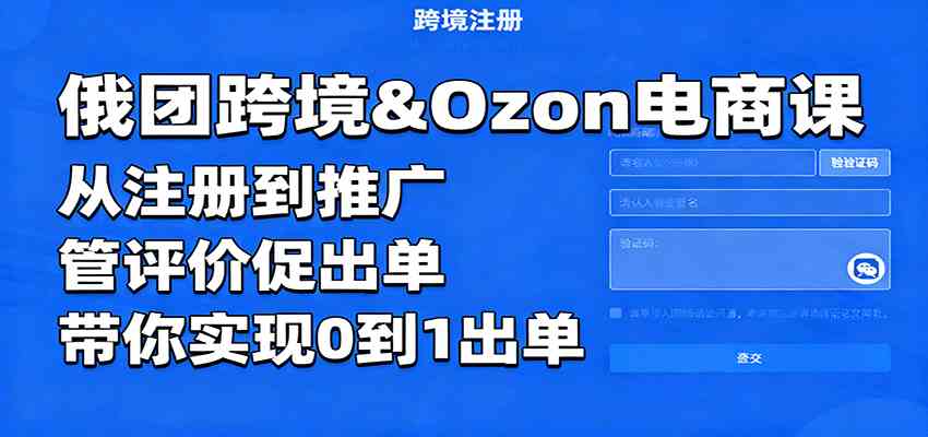 俄团跨境&Ozon电商课:从注册到推广,管评价促出单,带你实现0到1出单-云网创