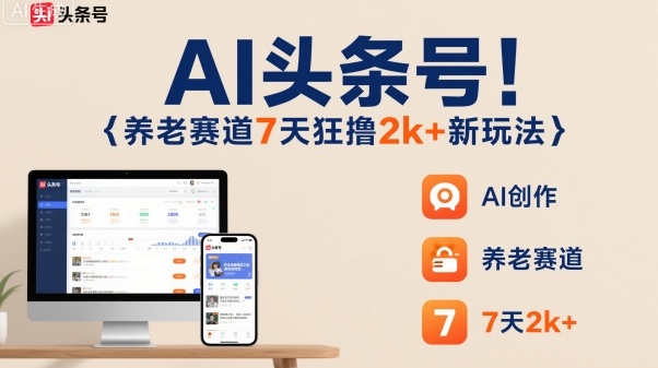 AI头条号,7天狂撸2k+,做养老赛道,新风口新玩法-云网创