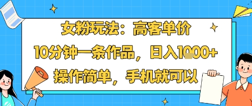 女粉玩法:高客单价,10分钟一条作品,日入1k+操作简单,手机就可以-云网创