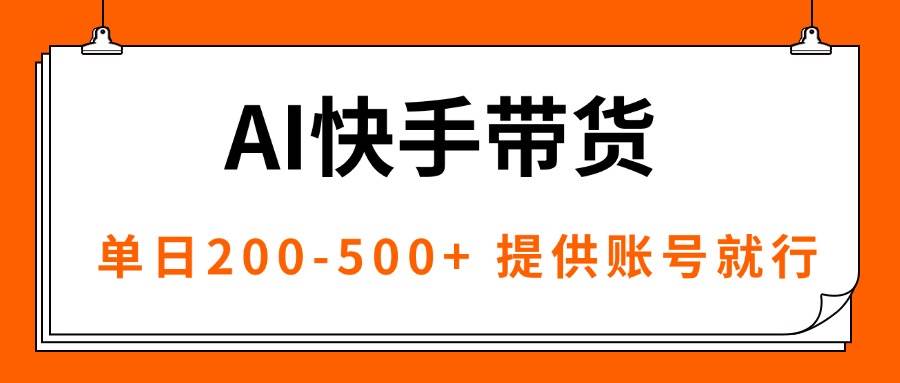 (16077期)AI黑科技快手带货,提供账号就行,独家AB技术,单日200-500+-云网创
