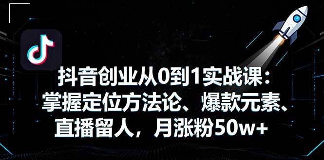 (16146期)抖音创业从0到1实战课:掌握定位方法论、爆款元素、直播留人,月涨粉50w+-云网创