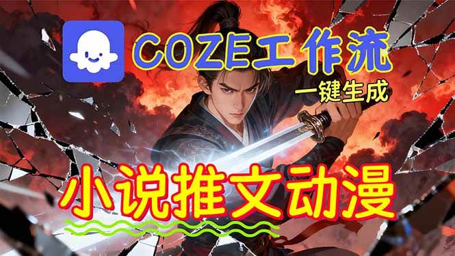 （16649期）靠Coze工作流躺赚矩阵收益！0基础也能用AI批量一键自动生成小说推文漫画视频！-云网创