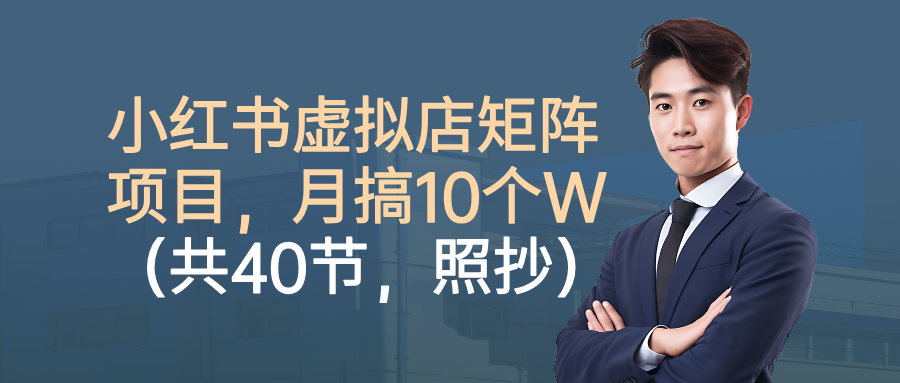 小红书虚拟店矩阵项目,月搞10W(共40节,照抄照做)-云网创