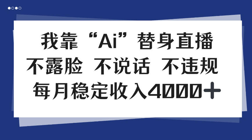 我靠Ai“替身”直播，不露脸不说话，每月稳定收益4k【揭秘】-云网创