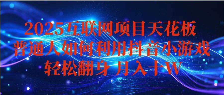 (16299期)抖音小游戏变现玩法,小白也能月入躺赚10w+ ,长期稳定,可矩阵放大-云网创