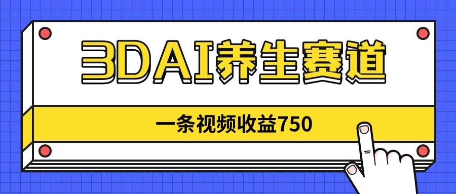 (14451期)3DAI养生赛道,一条视频赚了750,新蓝海,目前做的人不多!-云网创
