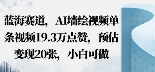 蓝海赛道,AI墙绘视频单条视频19.3W点赞,预估变现20张,小白可做-云网创