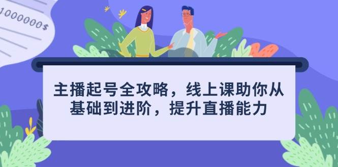 (14621期)主播起号全攻略,线上课助你从基础到进阶,提升直播能力-云网创