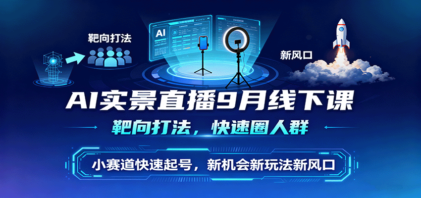 AI实景直播9月线下课,靶向打法,快速圈人群,小塞道快速起号,新机会新玩法新风口-云网创