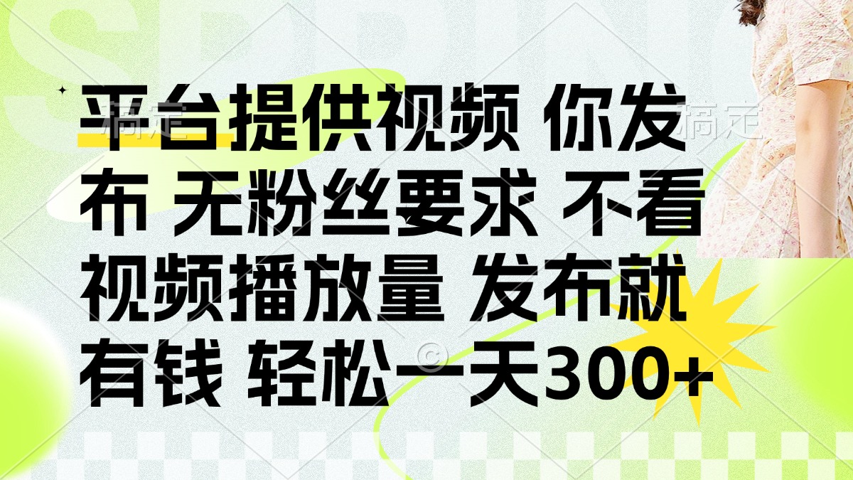 (14224期)发布平台提供视频就有钱 无粉丝要求 不看视频播放量 发布就有钱 一天300+-云网创