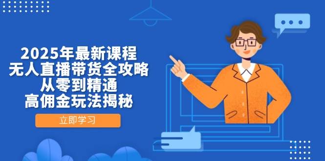 (14378期)2025年最新课程,无人直播带货全攻略,从零到精通,高佣金玩法揭秘-云网创