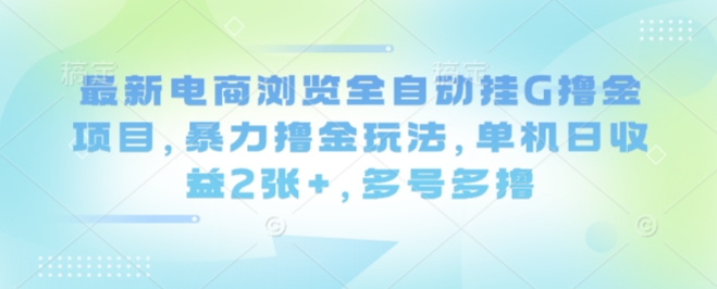 最新电商浏览全自动挂G撸金项目,暴力撸金玩法,单机日收益2张+,多号多撸【揭秘】-云网创
