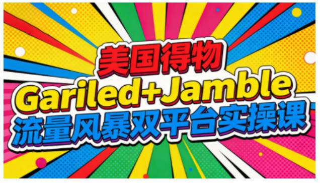 美国得物Gariled+Jamble流量风暴双平台实操课，两大美国热门平台全流程运营-云网创